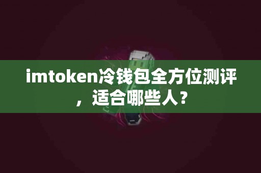 imtoken冷钱包全方位测评，适合哪些人？