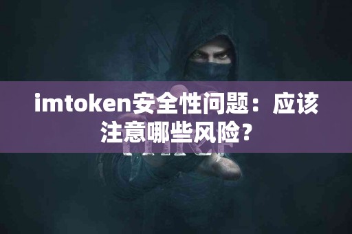 imtoken安全性问题：应该注意哪些风险？