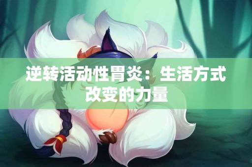 逆转活动性胃炎：生活方式改变的力量