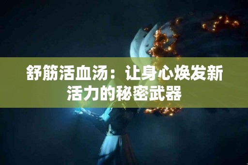 舒筋活血汤：让身心焕发新活力的秘密武器