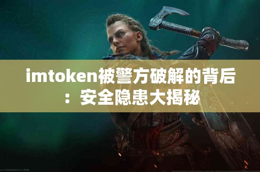 imtoken被警方破解的背后：安全隐患大揭秘