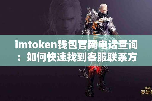 imtoken钱包官网电话查询：如何快速找到客服联系方式