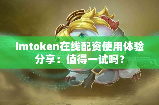 imtoken在线配资使用体验分享：值得一试吗？
