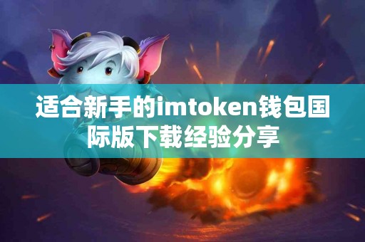 适合新手的imtoken钱包国际版下载经验分享