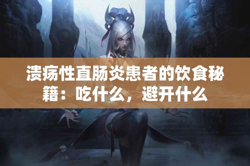 溃疡性直肠炎患者的饮食秘籍：吃什么，避开什么