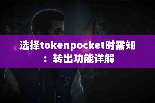 选择tokenpocket时需知：转出功能详解