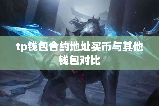 tp钱包合约地址买币与其他钱包对比