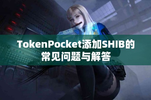 TokenPocket添加SHIB的常见问题与解答