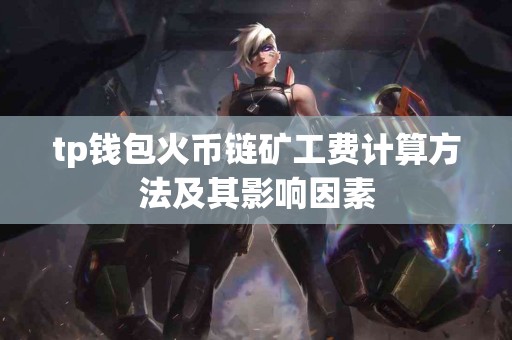tp钱包火币链矿工费计算方法及其影响因素