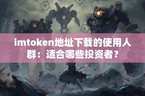 imtoken地址下载的使用人群：适合哪些投资者？