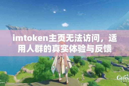 imtoken主页无法访问，适用人群的真实体验与反馈