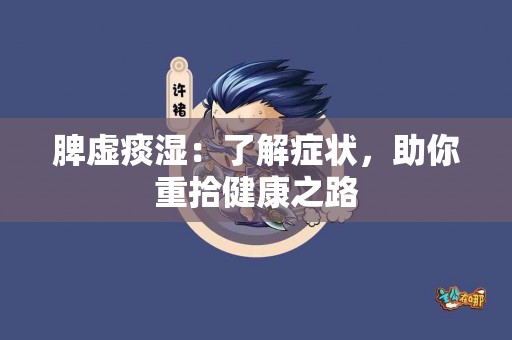 脾虚痰湿：了解症状，助你重拾健康之路