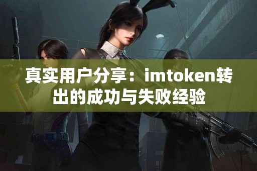 真实用户分享：imtoken转出的成功与失败经验