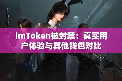 imToken被封禁：真实用户体验与其他钱包对比