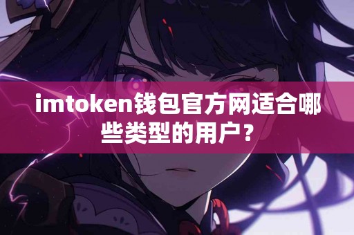 imtoken钱包官方网适合哪些类型的用户？
