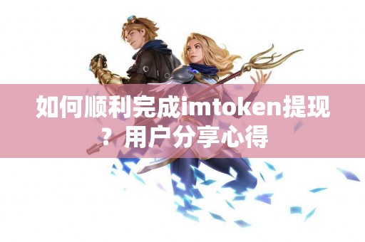 如何顺利完成imtoken提现？用户分享心得