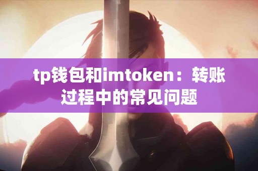 tp钱包和imtoken：转账过程中的常见问题