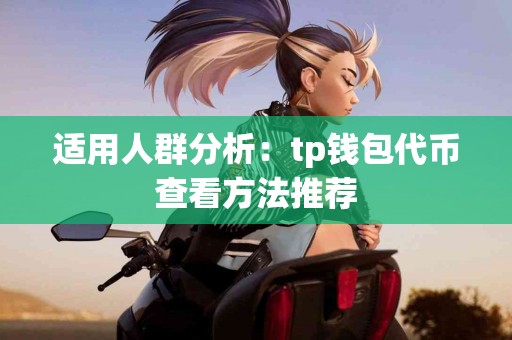 适用人群分析：tp钱包代币查看方法推荐