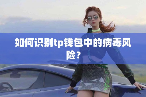 如何识别tp钱包中的病毒风险？
