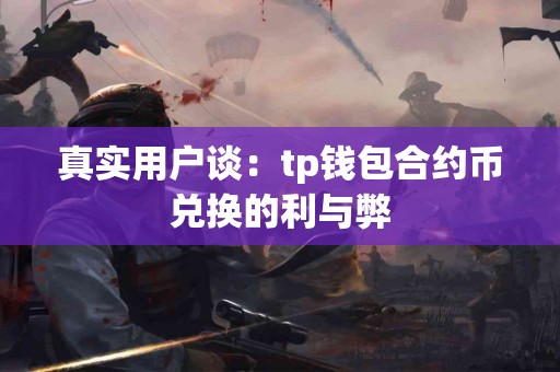 真实用户谈：tp钱包合约币兑换的利与弊