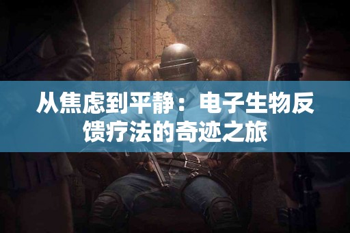 从焦虑到平静：电子生物反馈疗法的奇迹之旅