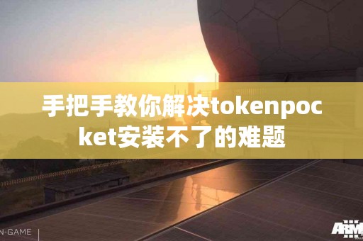 手把手教你解决tokenpocket安装不了的难题