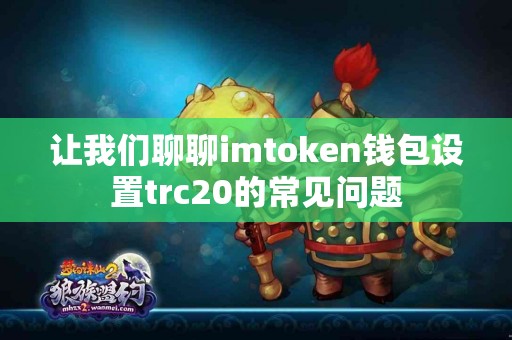 让我们聊聊imtoken钱包设置trc20的常见问题