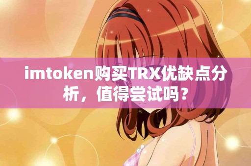 imtoken购买TRX优缺点分析，值得尝试吗？