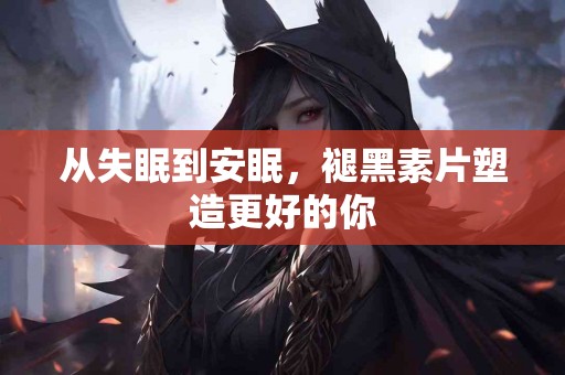 从失眠到安眠，褪黑素片塑造更好的你