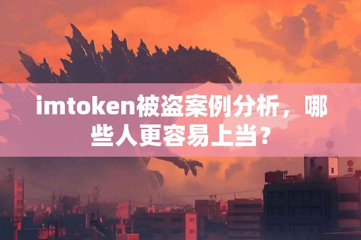 imtoken被盗案例分析，哪些人更容易上当？