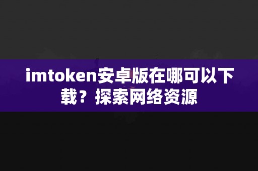 imtoken安卓版在哪可以下载？探索网络资源