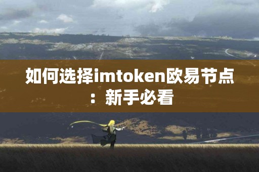 如何选择imtoken欧易节点：新手必看