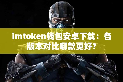 imtoken钱包安卓下载：各版本对比哪款更好？