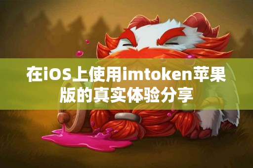 在iOS上使用imtoken苹果版的真实体验分享
