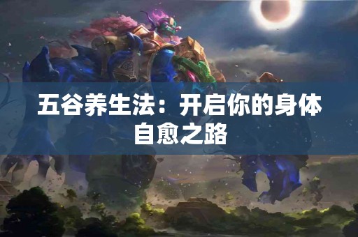 五谷养生法：开启你的身体自愈之路