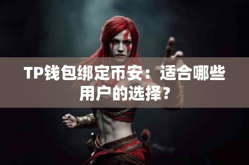 TP钱包绑定币安：适合哪些用户的选择？