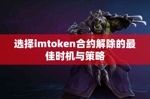 选择imtoken合约解除的最佳时机与策略