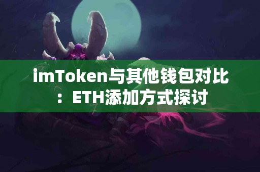 imToken与其他钱包对比：ETH添加方式探讨