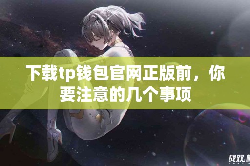 下载tp钱包官网正版前，你要注意的几个事项