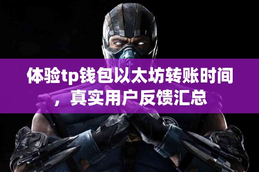 体验tp钱包以太坊转账时间，真实用户反馈汇总
