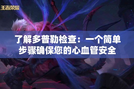 了解多普勒检查：一个简单步骤确保您的心血管安全