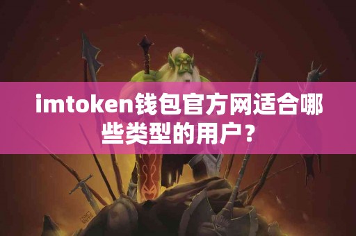 imtoken钱包官方网适合哪些类型的用户？