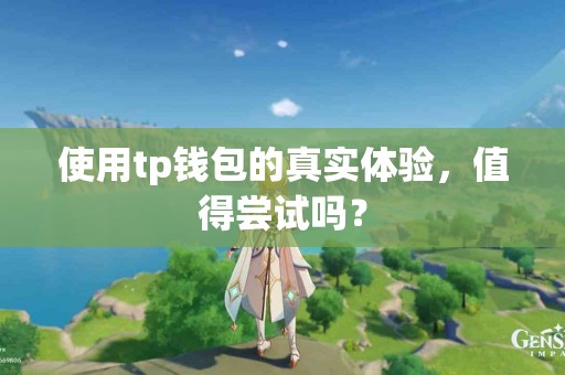 使用tp钱包的真实体验，值得尝试吗？