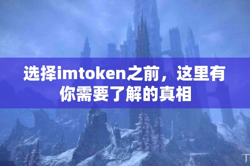 选择imtoken之前，这里有你需要了解的真相