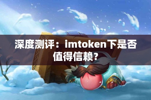 深度测评：imtoken下是否值得信赖？