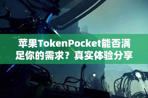 苹果TokenPocket能否满足你的需求？真实体验分享