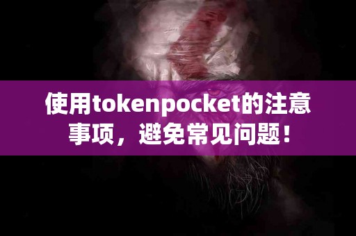 使用tokenpocket的注意事项，避免常见问题！