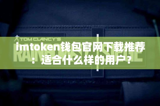 imtoken钱包官网下载推荐：适合什么样的用户？