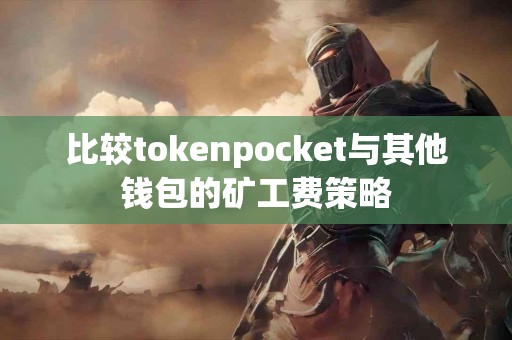 比较tokenpocket与其他钱包的矿工费策略