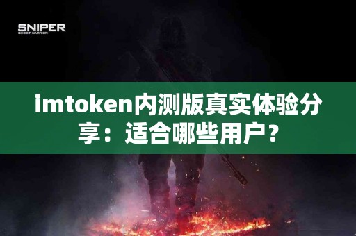 imtoken内测版真实体验分享：适合哪些用户？